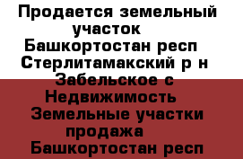 Продается земельный участок  - Башкортостан респ., Стерлитамакский р-н, Забельское с. Недвижимость » Земельные участки продажа   . Башкортостан респ.